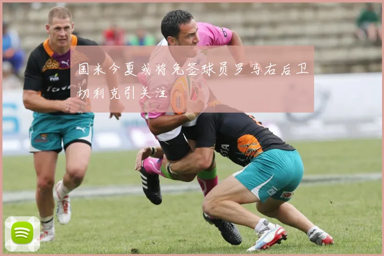 国米今夏或将免签球员罗马右后卫切利克引关注